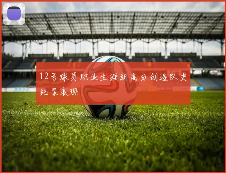 12号球员职业生涯新高分创造队史纪录表现